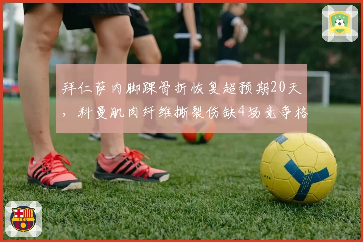 拜仁萨内脚踝骨折恢复超预期20天,科曼肌肉纤维撕裂伤缺4场竞争格局激变