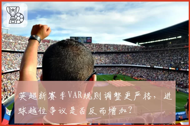 英超新赛季VAR规则调整更严格，进球越位争议是否反而增加？