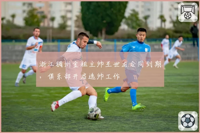浙江稠州金租主帅王世龙合同到期,俱乐部开启选帅工作