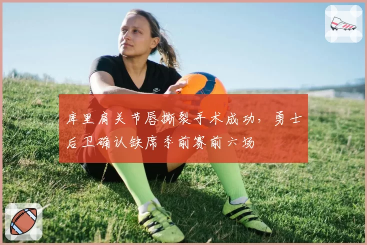 库里肩关节唇撕裂手术成功，勇士后卫确认缺席季前赛前六场