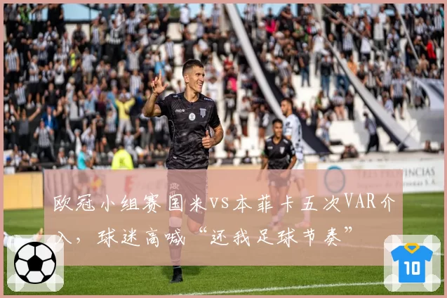欧冠小组赛国米vs本菲卡五次VAR介入，球迷高喊“还我足球节奏”