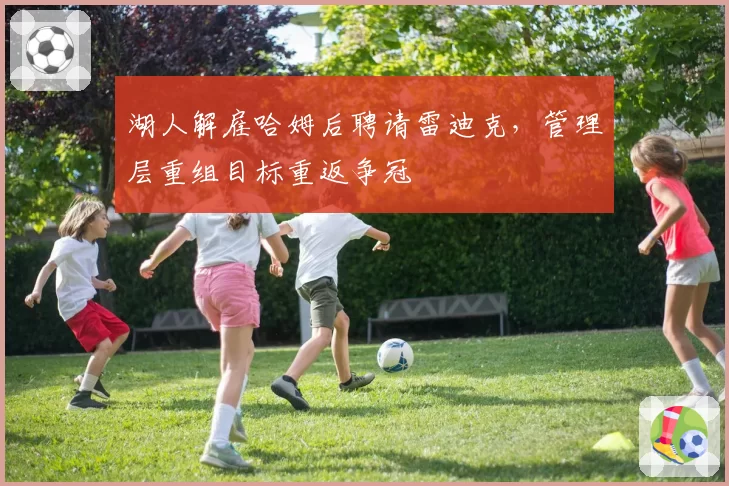 湖人解雇哈姆后聘请雷迪克，管理层重组目标重返争冠