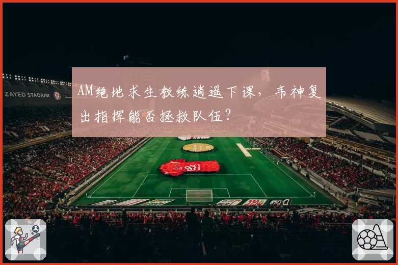 AM绝地求生教练逍遥下课，韦神复出指挥能否拯救队伍？