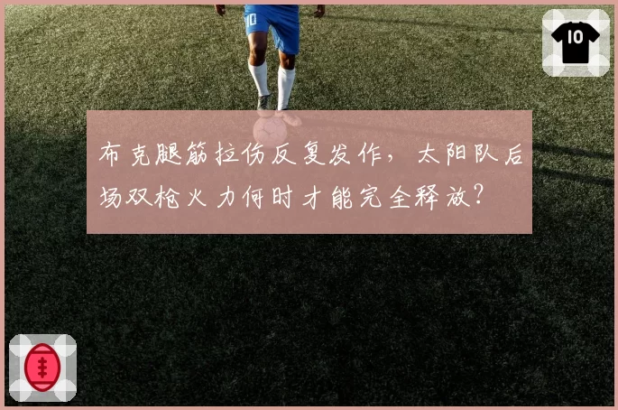 布克腿筋拉伤反复发作,太阳队后场双枪火力何时才能完全释放?