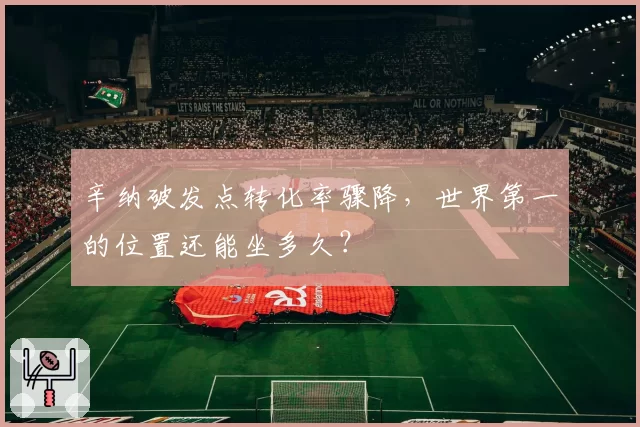 辛纳破发点转化率骤降,世界第一的位置还能坐多久?
