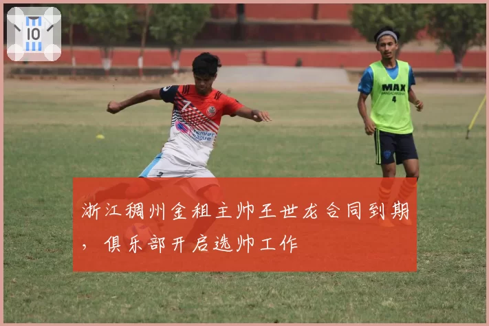 浙江稠州金租主帅王世龙合同到期，俱乐部开启选帅工作