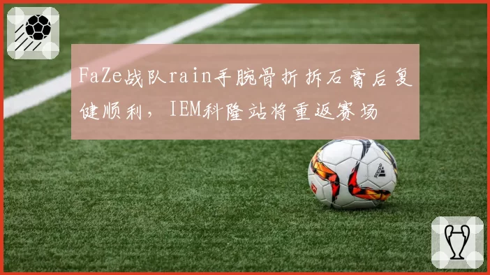 FaZe战队rain手腕骨折拆石膏后复健顺利，IEM科隆站将重返赛场