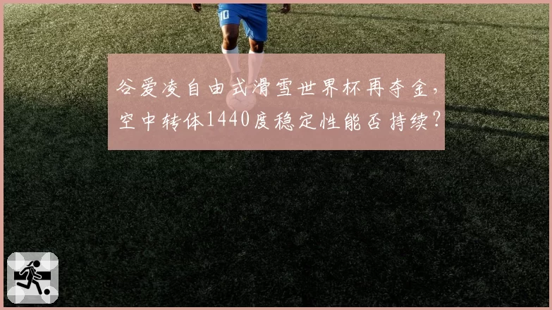 谷爱凌自由式滑雪世界杯再夺金，空中转体1440度稳定性能否持续？