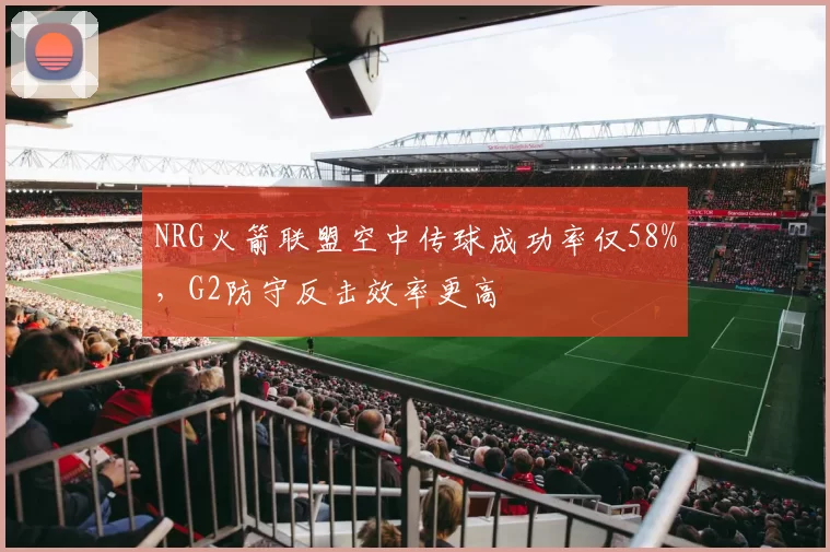 NRG火箭联盟空中传球成功率仅58%，G2防守反击效率更高