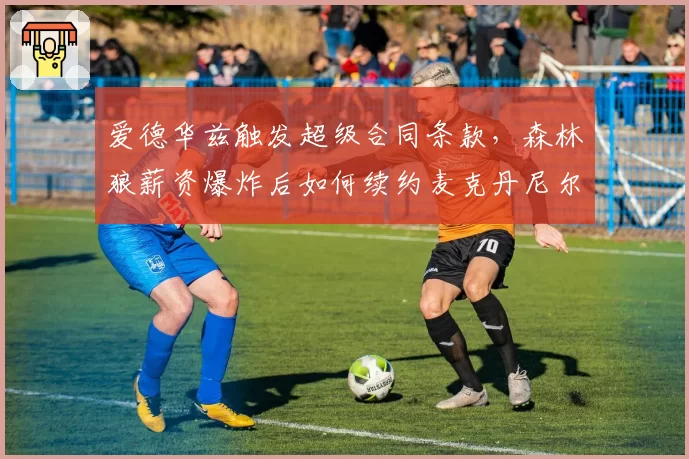 爱德华兹触发超级合同条款，森林狼薪资爆炸后如何续约麦克丹尼尔斯？