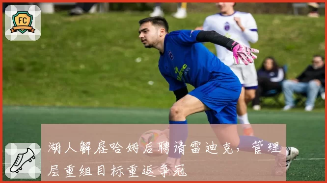 湖人解雇哈姆后聘请雷迪克，管理层重组目标重返争冠