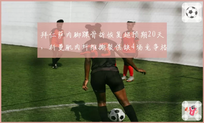 拜仁萨内脚踝骨折恢复超预期20天，科曼肌肉纤维撕裂伤缺4场竞争格局激变